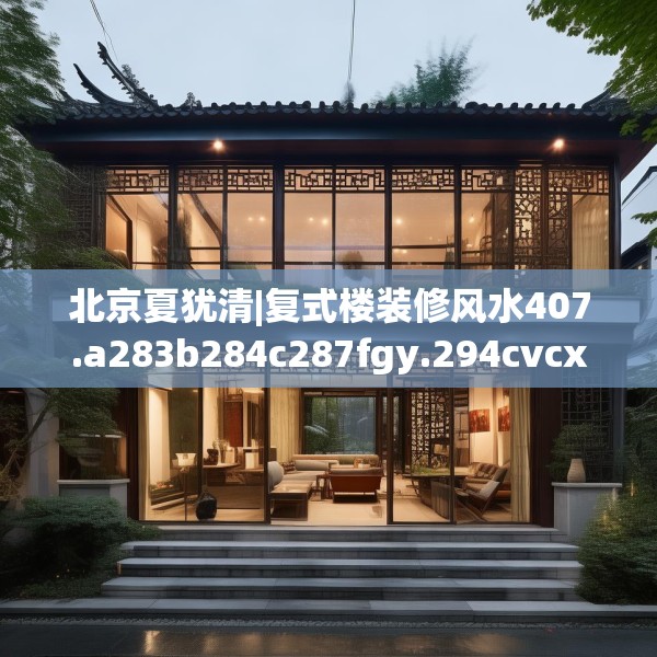 北京夏犹清|复式楼装修风水407.a283b284c287fgy.294cvcx