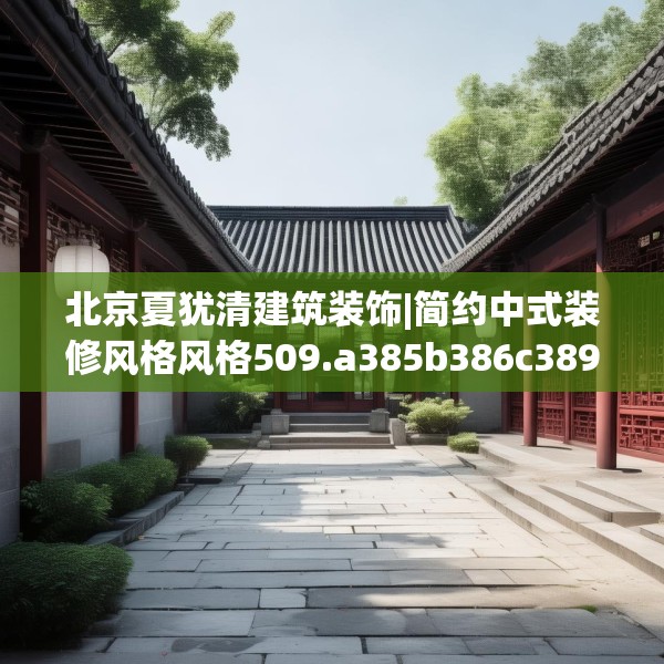 北京夏犹清建筑装饰|简约中式装修风格风格509.a385b386c389fgy.396fds