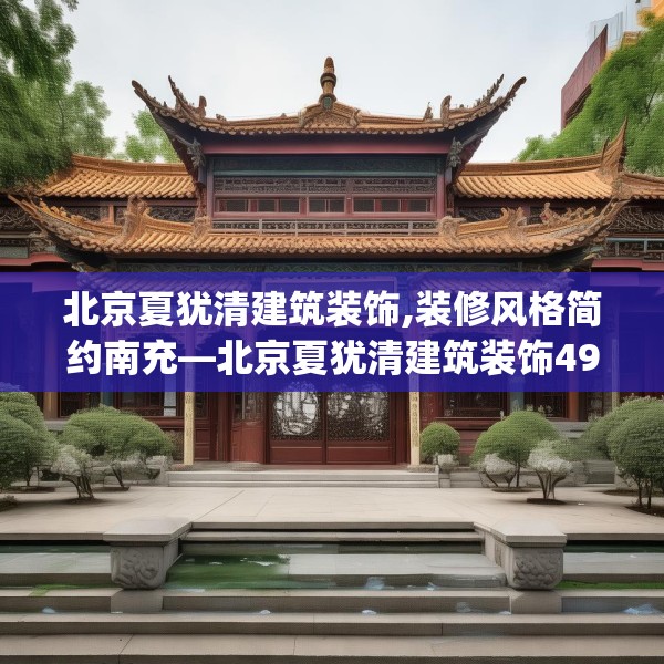 北京夏犹清建筑装饰,装修风格简约南充—北京夏犹清建筑装饰499.a375b376c379fgy.386poiy