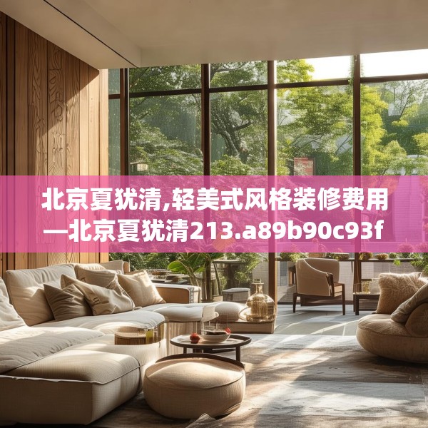 北京夏犹清,轻美式风格装修费用—北京夏犹清213.a89b90c93fgy.100fhsg