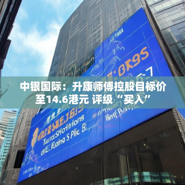 中银国际：升康师傅控股目标价至14.6港元 评级“买入”