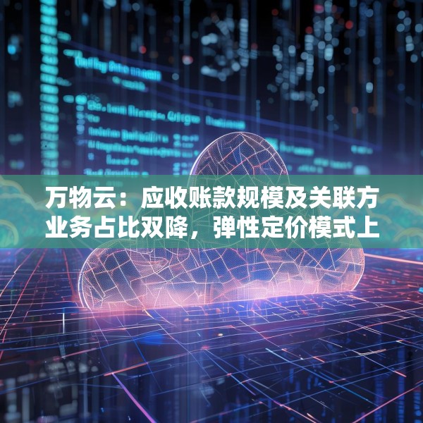 万物云：应收账款规模及关联方业务占比双降，弹性定价模式上半年将向全行业开源