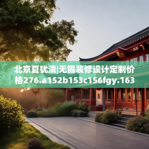 北京夏犹清|无锡装修设计定制价格276.a152b153c156fgy.163dsfds