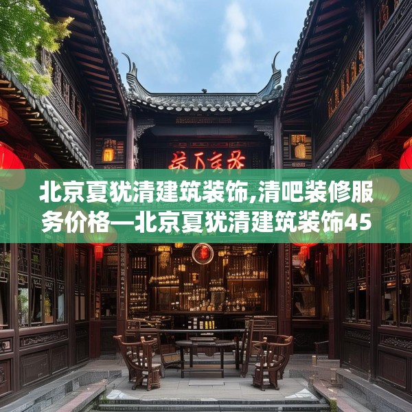 北京夏犹清建筑装饰,清吧装修服务价格—北京夏犹清建筑装饰455.a331b332c335fgy.342fds
