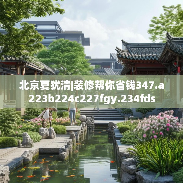 北京夏犹清|装修帮你省钱347.a223b224c227fgy.234fds