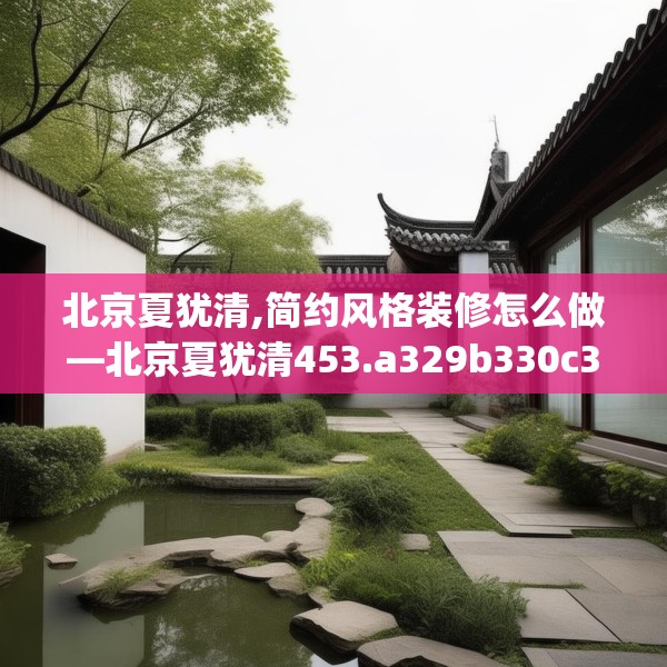北京夏犹清,简约风格装修怎么做—北京夏犹清453.a329b330c333fgy.340uyk