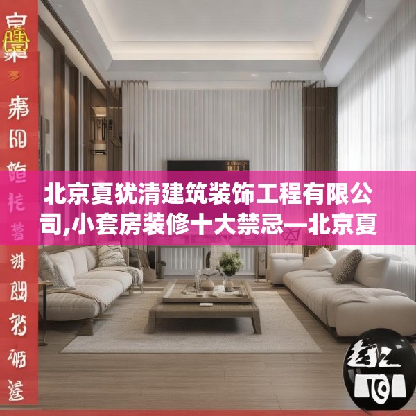 北京夏犹清建筑装饰工程有限公司,小套房装修十大禁忌—北京夏犹清建筑装饰工程有限公司503.a379b380c383fgy.390bnbn