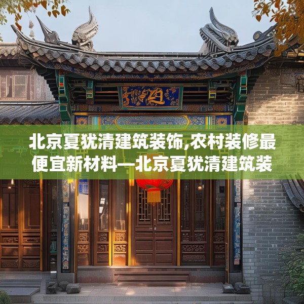 北京夏犹清建筑装饰,农村装修最便宜新材料—北京夏犹清建筑装饰195.a71b72c75fgy.82fhsg
