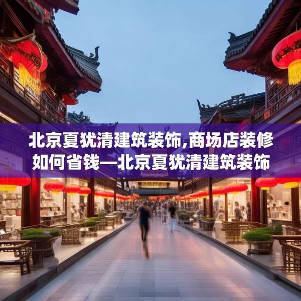 北京夏犹清建筑装饰,商场店装修如何省钱—北京夏犹清建筑装饰360.a236b237c240fgy.247nbn