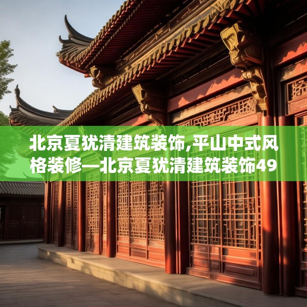 北京夏犹清建筑装饰,平山中式风格装修—北京夏犹清建筑装饰494.a370b371c374fgy.381wew
