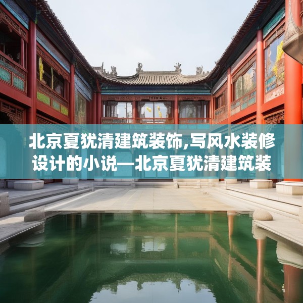 北京夏犹清建筑装饰,写风水装修设计的小说—北京夏犹清建筑装饰570.a446b447c450fgy.457lkjl