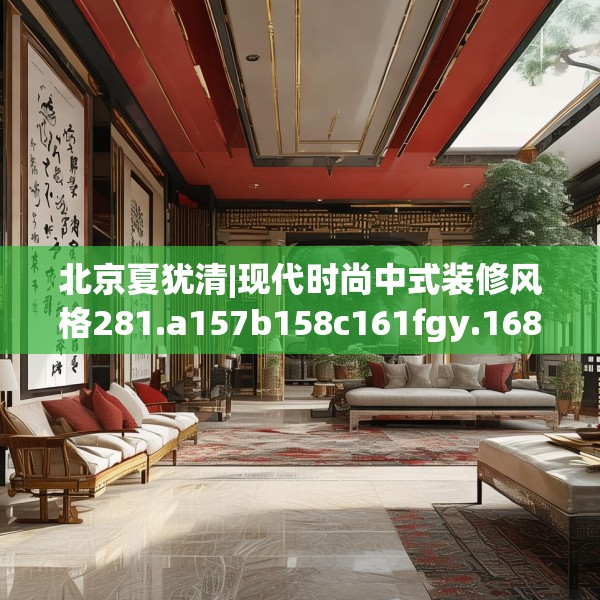 北京夏犹清|现代时尚中式装修风格281.a157b158c161fgy.168cvcx