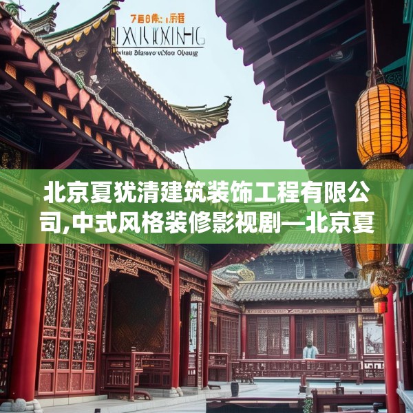 北京夏犹清建筑装饰工程有限公司,中式风格装修影视剧—北京夏犹清建筑装饰工程有限公司500.a376b377c380fgy.387xczxv