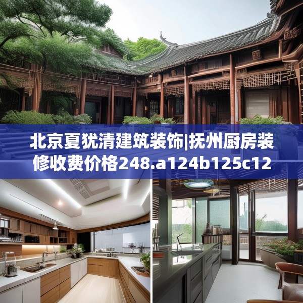北京夏犹清建筑装饰|抚州厨房装修收费价格248.a124b125c128fgy.135xczxv