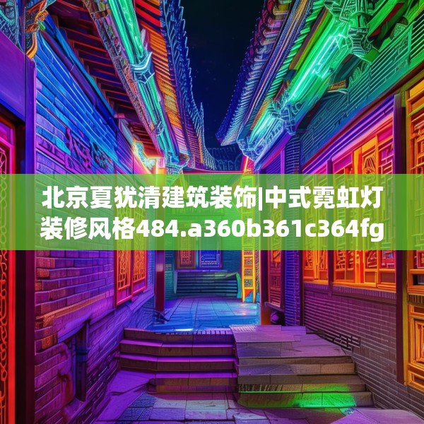 北京夏犹清建筑装饰|中式霓虹灯装修风格484.a360b361c364fgy.371dewqe