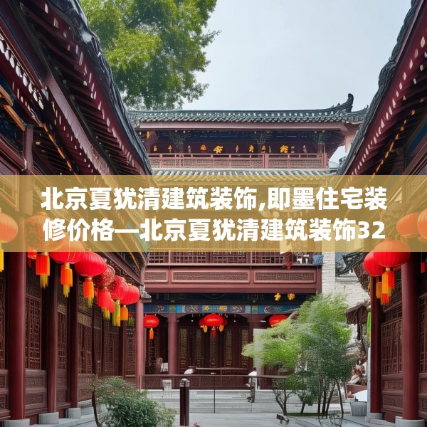北京夏犹清建筑装饰,即墨住宅装修价格—北京夏犹清建筑装饰324.a200b201c204fgy.211nbn