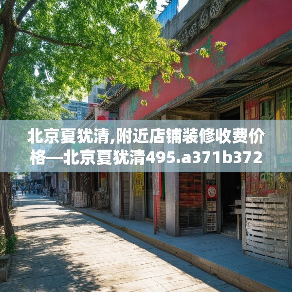 北京夏犹清,附近店铺装修收费价格—北京夏犹清495.a371b372c375fgy.382fghfd