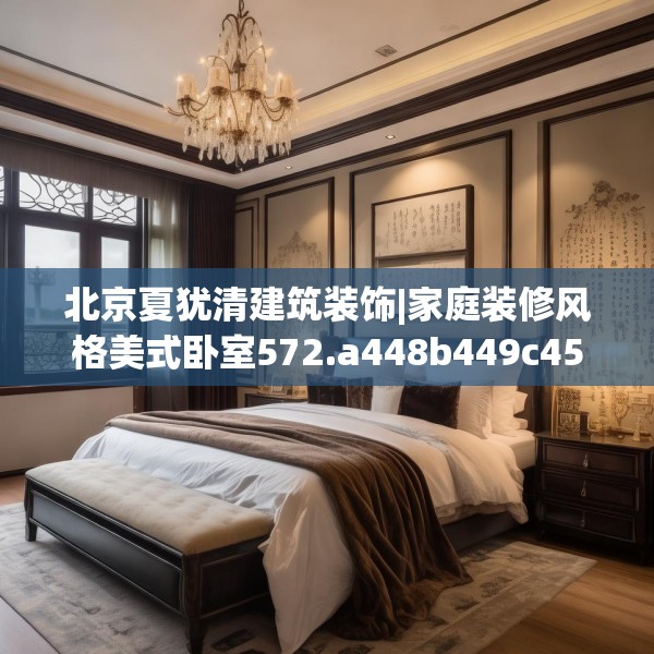 北京夏犹清建筑装饰|家庭装修风格美式卧室572.a448b449c452fgy.459xczxv
