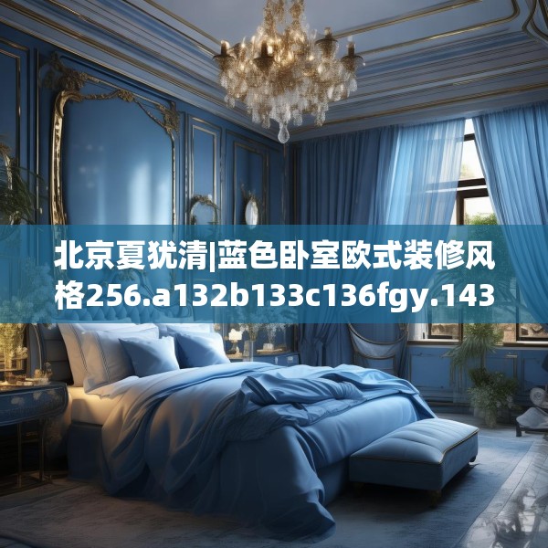 北京夏犹清|蓝色卧室欧式装修风格256.a132b133c136fgy.143htyj