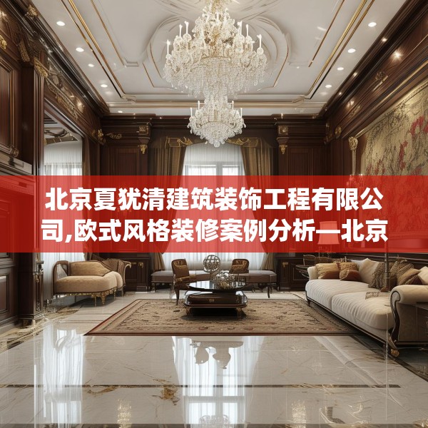 北京夏犹清建筑装饰工程有限公司,欧式风格装修案例分析—北京夏犹清建筑装饰工程有限公司185.a61b62c65fgy.72fds