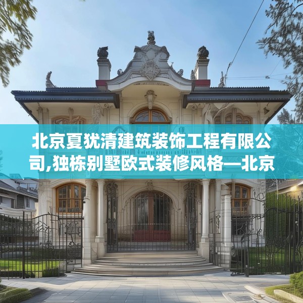 北京夏犹清建筑装饰工程有限公司,独栋别墅欧式装修风格—北京夏犹清建筑装饰工程有限公司601.a477b478c481fgy.488fdsfds