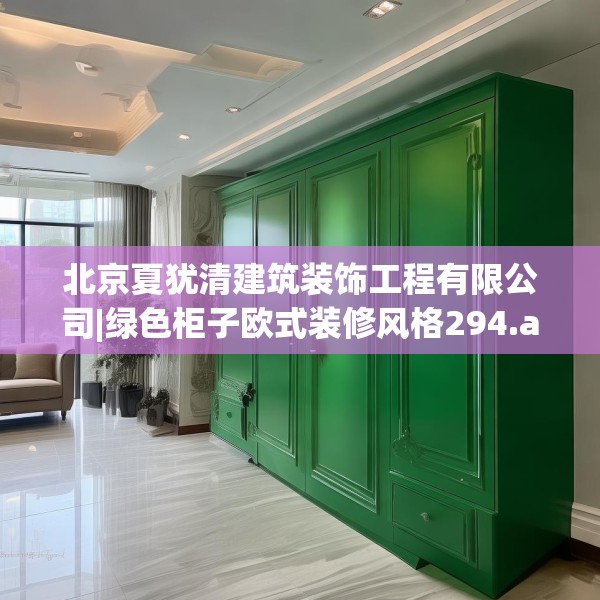 北京夏犹清建筑装饰工程有限公司|绿色柜子欧式装修风格294.a170b171c174fgy.181dsfds