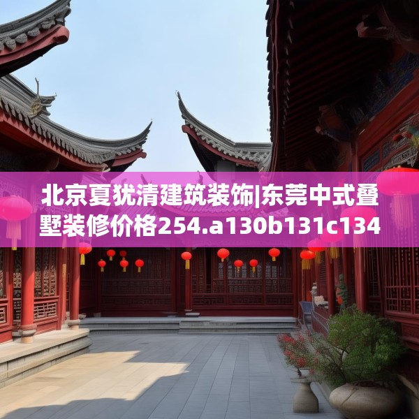 北京夏犹清建筑装饰|东莞中式叠墅装修价格254.a130b131c134fgy.14176677