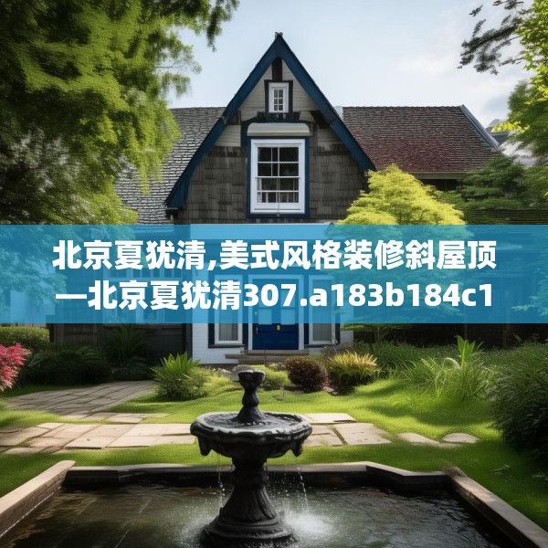 北京夏犹清,美式风格装修斜屋顶—北京夏犹清307.a183b184c187fgy.194jhhj