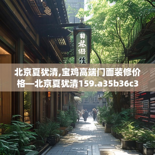 北京夏犹清,宝鸡高端门面装修价格—北京夏犹清159.a35b36c39fgy.46fhsg