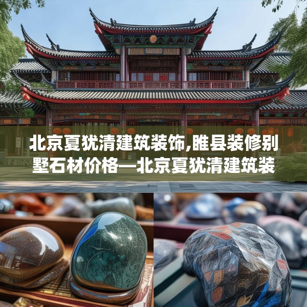 北京夏犹清建筑装饰,睢县装修别墅石材价格—北京夏犹清建筑装饰406.a282b283c286fgy.293sdA