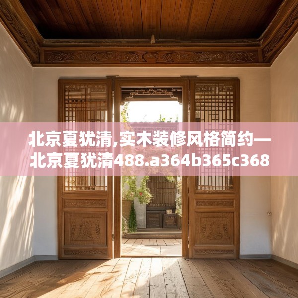 北京夏犹清,实木装修风格简约—北京夏犹清488.a364b365c368fgy.37576664
