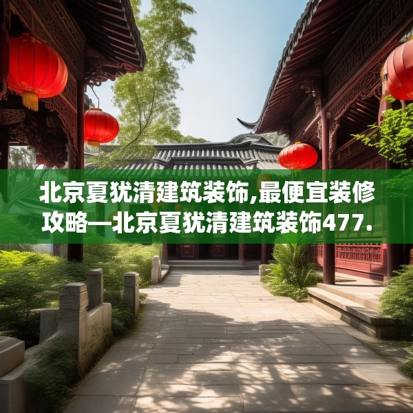 北京夏犹清建筑装饰,最便宜装修攻略—北京夏犹清建筑装饰477.a353b354c357fgy.364fghfd
