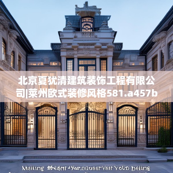 北京夏犹清建筑装饰工程有限公司|莱州欧式装修风格581.a457b458c461fgy.468fds