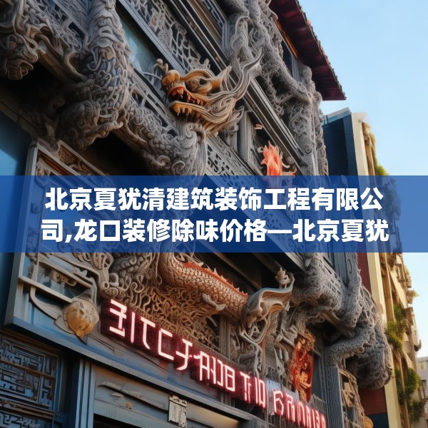北京夏犹清建筑装饰工程有限公司,龙口装修除味价格—北京夏犹清建筑装饰工程有限公司287.a163b164c167fgy.174bnbn
