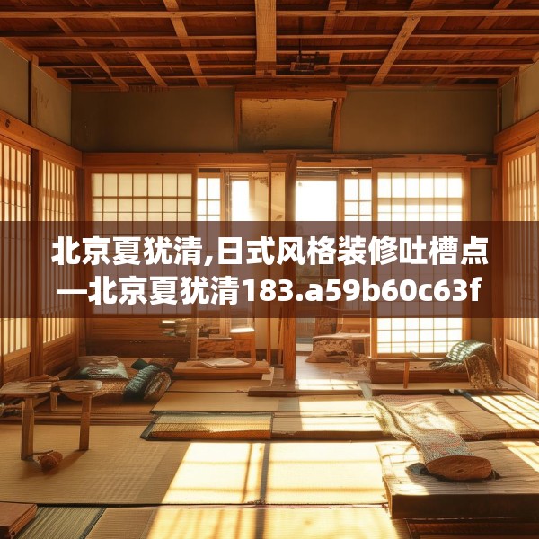 北京夏犹清,日式风格装修吐槽点—北京夏犹清183.a59b60c63fgy.70uyk