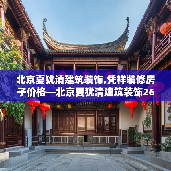 北京夏犹清建筑装饰,凭祥装修房子价格—北京夏犹清建筑装饰266.a142b143c146fgy.153xczxv
