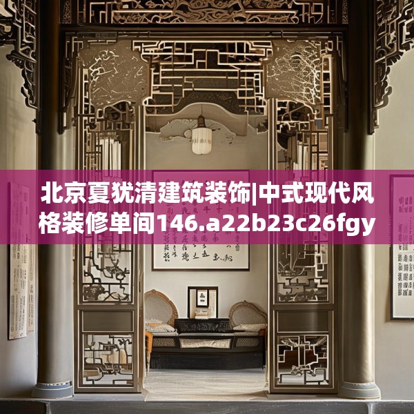 北京夏犹清建筑装饰|中式现代风格装修单间146.a22b23c26fgy.3376683