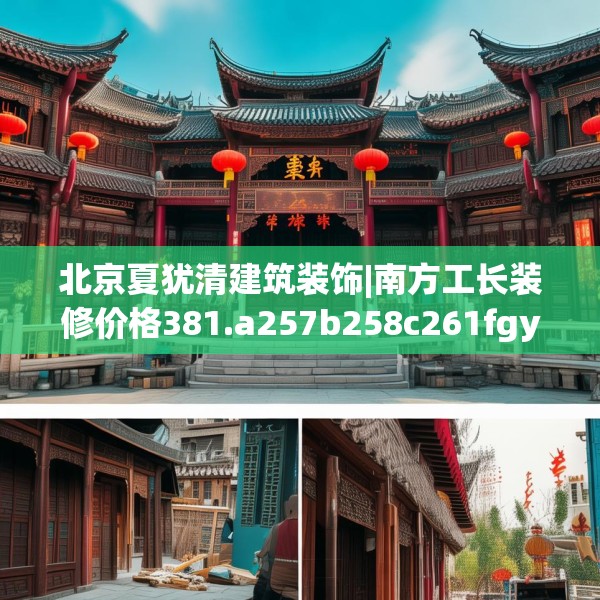 北京夏犹清建筑装饰|南方工长装修价格381.a257b258c261fgy.268uyk