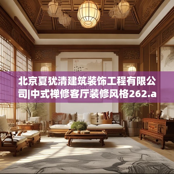 北京夏犹清建筑装饰工程有限公司|中式禅修客厅装修风格262.a138b139c142fgy.149sdA