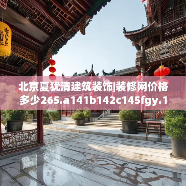 北京夏犹清建筑装饰|装修网价格多少265.a141b142c145fgy.152poiy