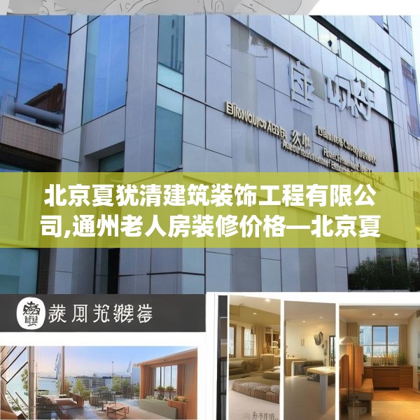北京夏犹清建筑装饰工程有限公司,通州老人房装修价格—北京夏犹清建筑装饰工程有限公司215.a91b92c95fgy.102bnbn