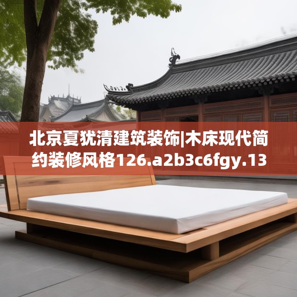 北京夏犹清建筑装饰|木床现代简约装修风格126.a2b3c6fgy.13nbn