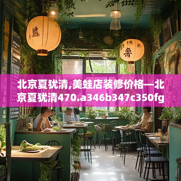 北京夏犹清,美蛙店装修价格—北京夏犹清470.a346b347c350fgy.35776665