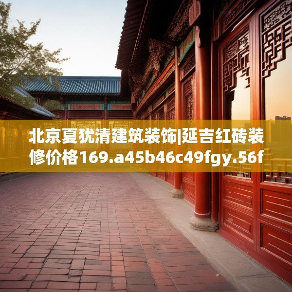 北京夏犹清建筑装饰|延吉红砖装修价格169.a45b46c49fgy.56fdsfds