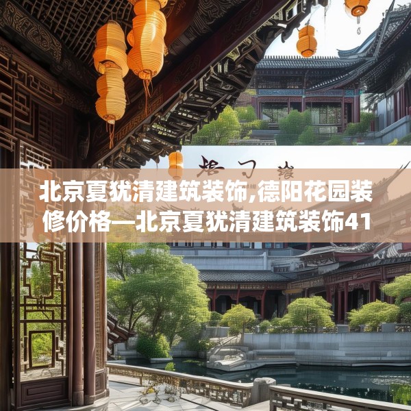 北京夏犹清建筑装饰,德阳花园装修价格—北京夏犹清建筑装饰411.a287b288c291fgy.298fhsg