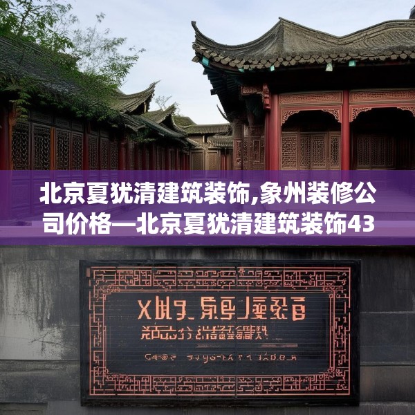 北京夏犹清建筑装饰,象州装修公司价格—北京夏犹清建筑装饰436.a312b313c316fgy.323htyj