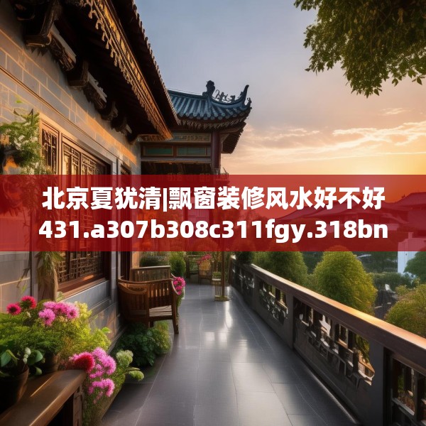北京夏犹清|飘窗装修风水好不好431.a307b308c311fgy.318bnbn