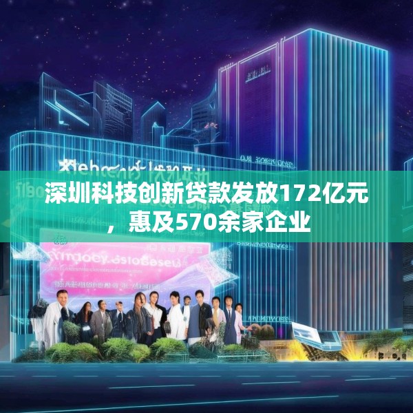 深圳科技创新贷款发放172亿元，惠及570余家企业