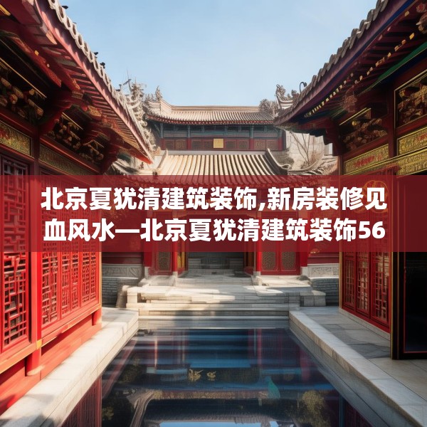北京夏犹清建筑装饰,新房装修见血风水—北京夏犹清建筑装饰565.a441b442c445fgy.452fdsfds