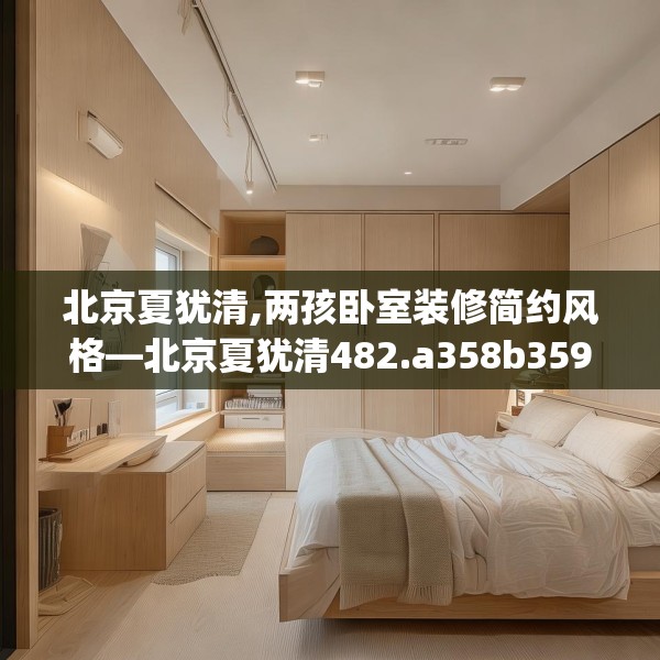 北京夏犹清,两孩卧室装修简约风格—北京夏犹清482.a358b359c362fgy.369xczxv